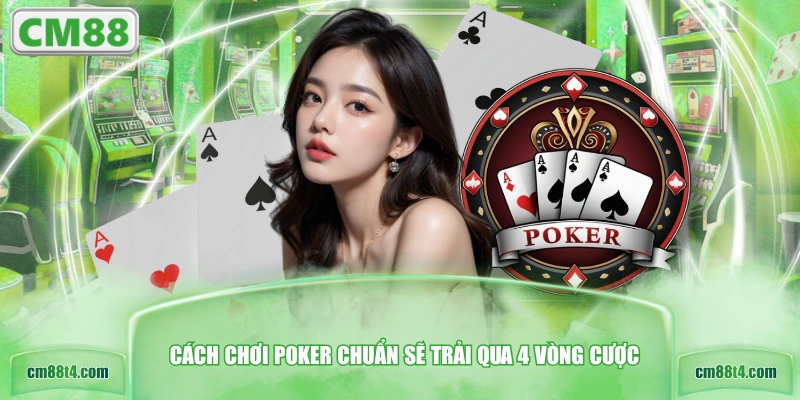 Cách chơi Poker chuẩn sẽ trải qua 4 vòng cược
