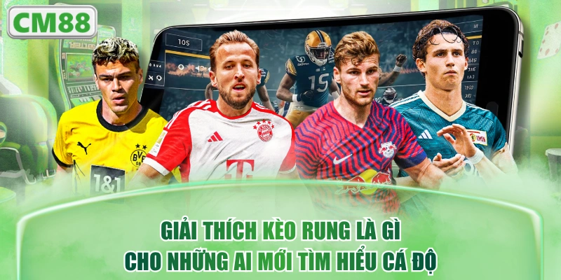 Giải Thích Kèo Rung Là Gì Cho Những Ai Mới Tìm Hiểu Cá Độ